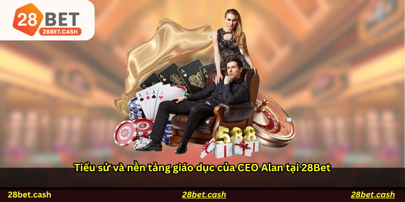 Tiểu sử và nền tảng giáo dục của CEO Alan tại 28Bet