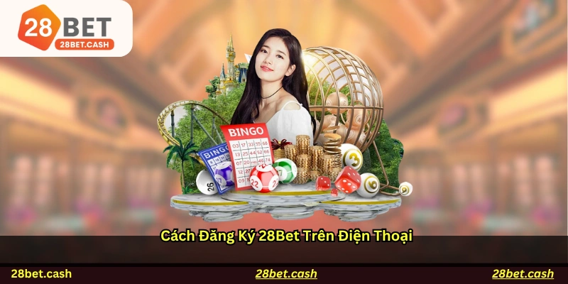 Cách đăng ký 28BET trên điện thoại