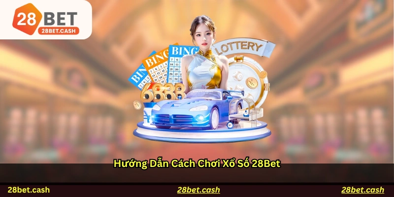 Hướng dẫn cách chơi xổ số 28BET
