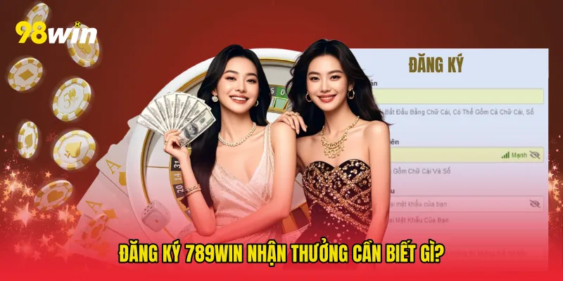 Đăng ký 789win nhận thưởng cần biết gì?