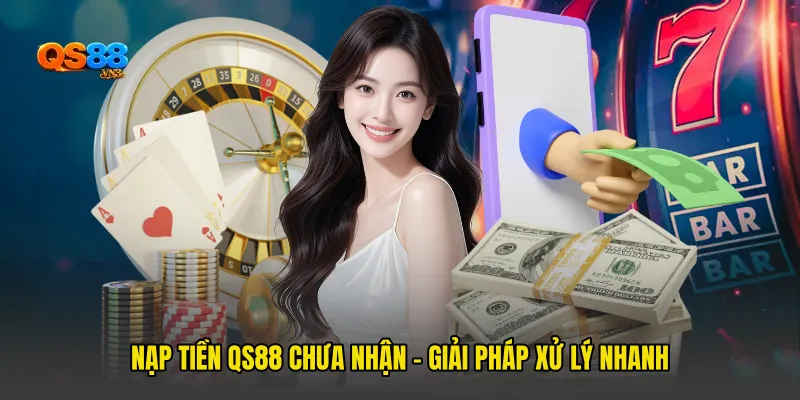 Nạp Tiền QS88 Chưa Nhận: Giải Pháp Xử Lý Nhanh Tránh Mất Thời Gian