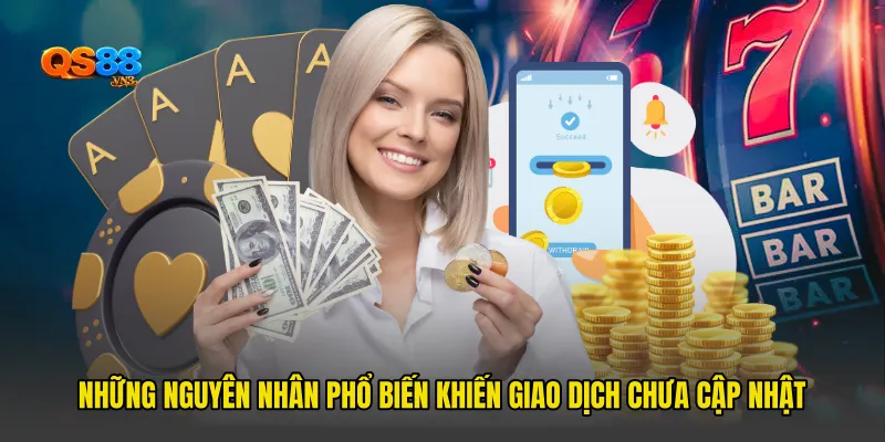 Những nguyên nhân phổ biến khiến giao dịch chưa cập nhật