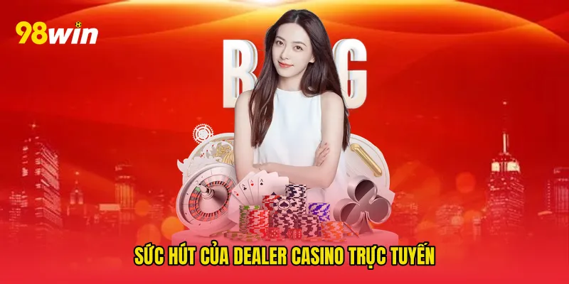 Sức hút của Dealer casino trực tuyến