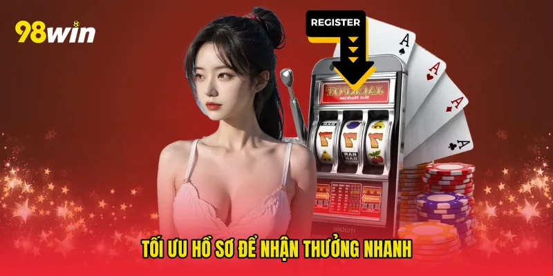 Tối ưu hồ sơ để nhận thưởng nhanh